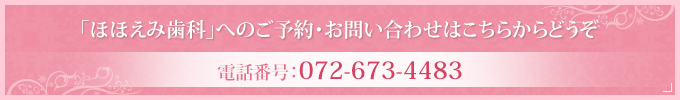 「ほほえみ歯科」へのご予約・お問い合わせはこちらからどうぞ 電話番号：072-673-4483