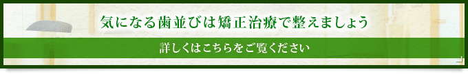 気になる歯並びは矯正治療で整えましょう詳しくはこちらをご覧ください