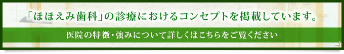 「ほほえみ歯科」の診療におけるコンセプトを掲載しています。 医院の特徴・強みについて詳しくはこちらをご覧ください