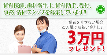 歯科医師、歯科衛生士、歯科助手、受付、事務、清掃スタッフ募集しています!!　ご入職でお祝い金として3万円プレゼント！