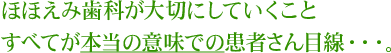 ほほえみ歯科が大切にしていくこと すべてが本当の意味での患者さん目線・・・。