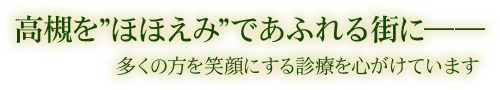 高槻を”ほほえみ”であふれる街に―― 多くの方を笑顔にする診療を心がけています