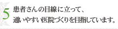 患者さんの目線に立って、通いやすい医院づくりを目指しています。