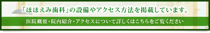 「ほほえみ歯科」の設備やアクセス方法を掲載しています。 医院概要・院内紹介・アクセスについて詳しくはこちらをご覧ください